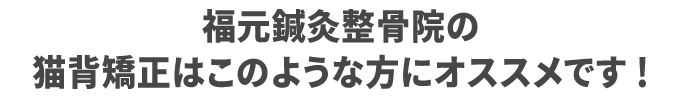 福元鍼灸整骨院の猫背矯正はこのような方にオススメです