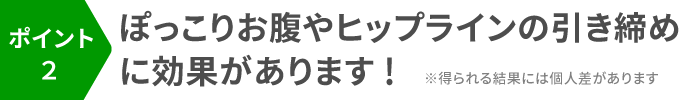 ポイント2:ぽっこりお腹やヒップラインの引き締めに効果があります!